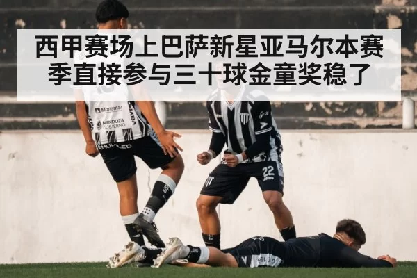 西甲赛场上巴萨新星亚马尔本赛季直接参与三十球金童奖稳了