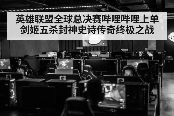英雄联盟全球总决赛哔哩哔哩上单剑姬五杀封神史诗传奇终极之战