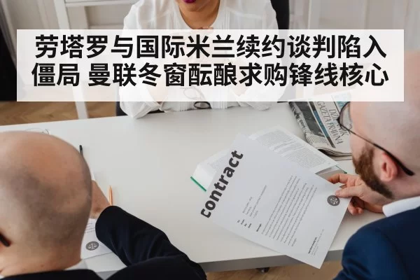 劳塔罗与国际米兰续约谈判陷入僵局 曼联冬窗酝酿求购锋线核心